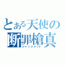 とある天使の断罪槍真（ジャッジメント）