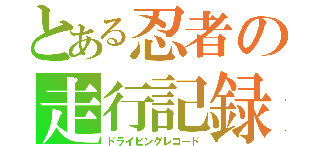 とある忍者の走行記録（ドライビングレコード）