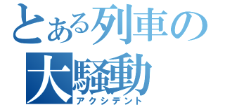 とある列車の大騒動（アクシデント）