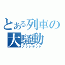 とある列車の大騒動（アクシデント）