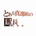 とある真選組の局長（近藤勲）