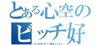 とある心空のビッチ好き（パールヴァティー萌えぇぇぇぇ）