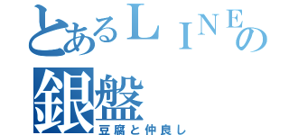 とあるＬＩＮＥの銀盤（豆腐と仲良し）