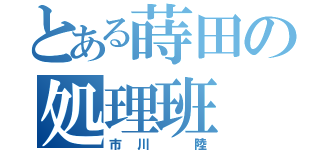 とある蒔田の処理班（市川　陸）