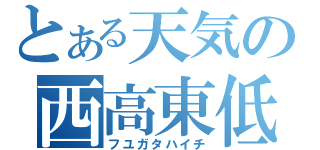 とある天気の西高東低（フユガタハイチ）