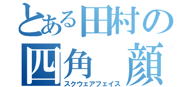 とある田村の四角 顔（スクウェアフェイス）