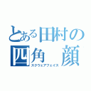 とある田村の四角 顔（スクウェアフェイス）