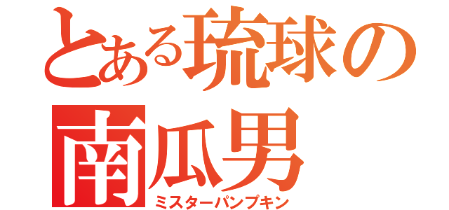 とある琉球の南瓜男（ミスターパンプキン）