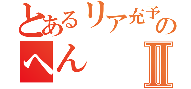 とあるリア充予備軍のへんⅡ（）