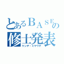 とあるＢＡＳＥの修士発表（ケンヂ・ミヤウチ）