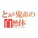 とある鬼畜の自然体（ナチュラル）