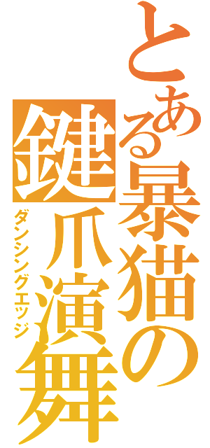 とある暴猫の鍵爪演舞（ダンシングエッジ）