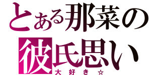 とある那菜の彼氏思い（大好き☆）