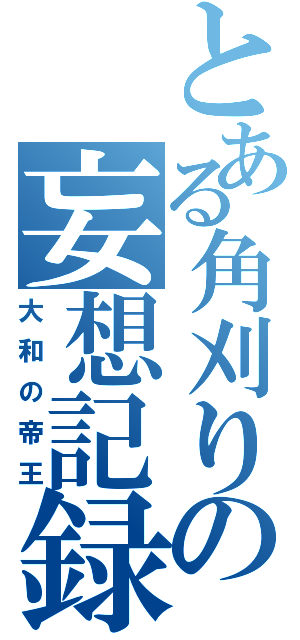 とある角刈りの妄想記録（大和の帝王）