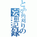 とある角刈りの妄想記録（大和の帝王）