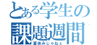 とある学生の課題週間（夏休みじゃねぇ）