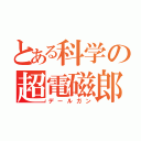 とある科学の超電磁郎（デールガン）