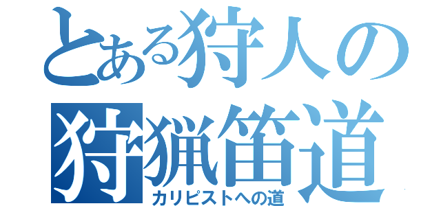 とある狩人の狩猟笛道（カリピストへの道）