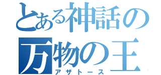 とある神話の万物の王（アザトース）