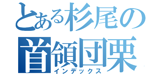 とある杉尾の首領団栗（インデックス）