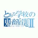 とある学校の鬼畜宿題Ⅱ（ニュースコープ）