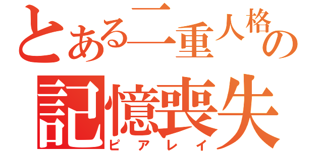 とある二重人格の記憶喪失（ピアレイ）