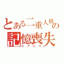 とある二重人格の記憶喪失（ピアレイ）