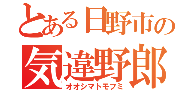 とある日野市の気違野郎（オオシマトモフミ）