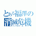 とある福澤の消滅危機（でぃすあぴーあ）