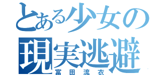 とある少女の現実逃避（富田流衣）