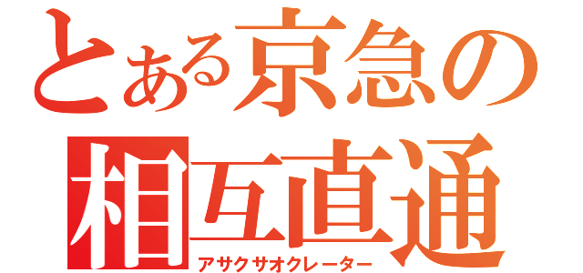 とある京急の相互直通（アサクサオクレーター）