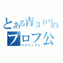 とある青３ＤＱＮ少女のプロフ公開（パクり＝タヒ）