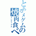 とあるメグムの焼肉食べ過ぎ（インデックス）