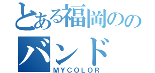 とある福岡ののバンド（ＭＹＣＯＬＯＲ）