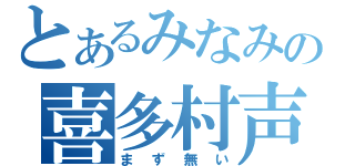 とあるみなみの喜多村声（まず無い）