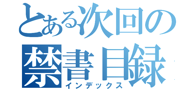 とある次回の禁書目録（インデックス）