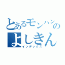 とあるモンハン依存のよしきんぐ（インデックス）