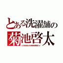 とある洗濯舗の菊池啓太郎（た、たたたたたたたっくんぉおおおおぉおおおる（ｒｙ）