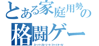 とある家庭用勢の格闘ゲーム（スーパーストリートファイターⅣ）