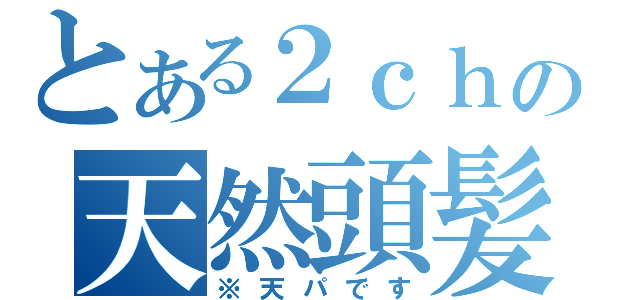 とある２ｃｈの天然頭髪（※天パです）