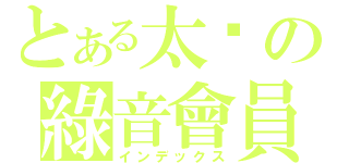 とある太ㄗの綠音會員（インデックス）