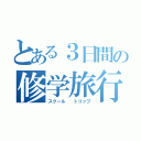 とある３日間の修学旅行（スクール  トリップ）