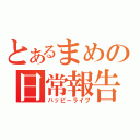 とあるまめの日常報告（ハッピーライフ）