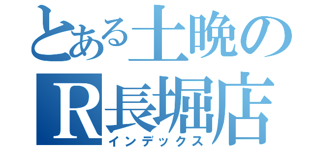 とある土晩のＲ長堀店（インデックス）