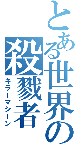 とある世界の殺戮者（キラーマシーン）