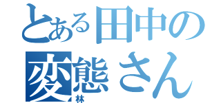 とある田中の変態さん（林）