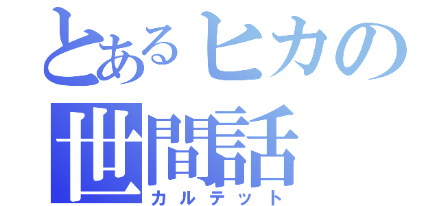 とあるヒカの世間話（カルテット）