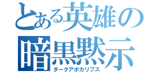 とある英雄の暗黒黙示録（ダークアポカリプス）