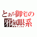 とある御宅の邪氣眼系（最萌★二次元）