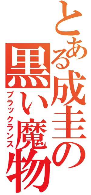 とある成圭の黒い魔物（ブラックランス）